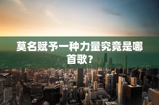 莫名赋予一种力量究竟是哪首歌？