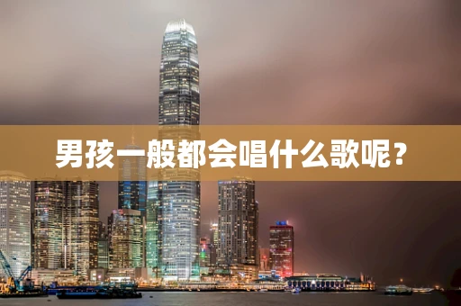 男孩一般都会唱什么歌呢？