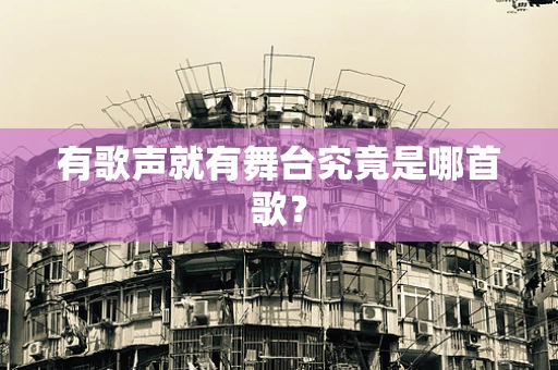 有歌声就有舞台究竟是哪首歌？