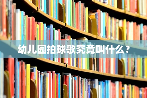 幼儿园拍球歌究竟叫什么？