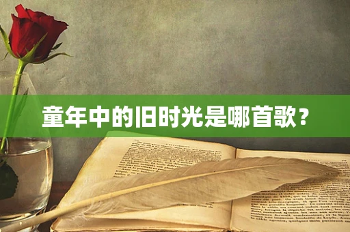 童年中的旧时光是哪首歌？