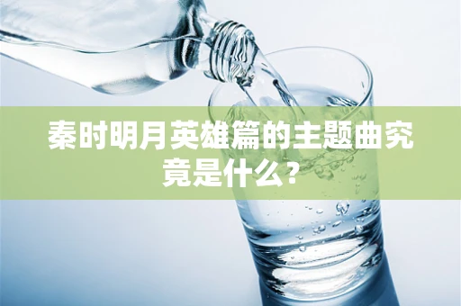 秦时明月英雄篇的主题曲究竟是什么？