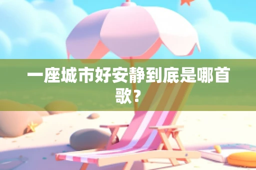 一座城市好安静到底是哪首歌？