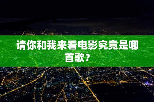 请你和我来看电影究竟是哪首歌？