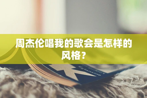 周杰伦唱我的歌会是怎样的风格？