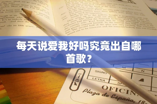 每天说爱我好吗究竟出自哪首歌？