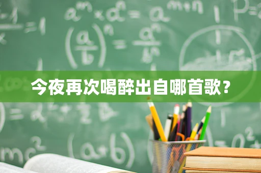 今夜再次喝醉出自哪首歌？