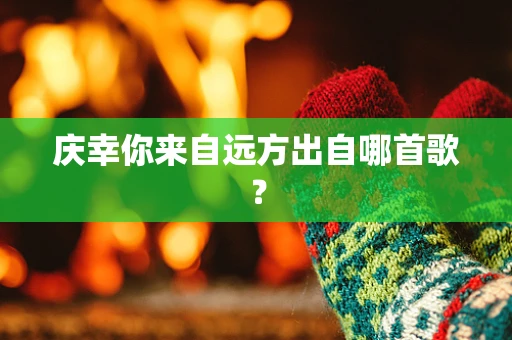 庆幸你来自远方出自哪首歌？