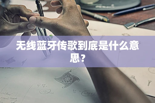 无线蓝牙传歌到底是什么意思？