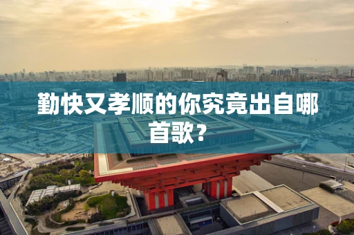 勤快又孝顺的你究竟出自哪首歌？