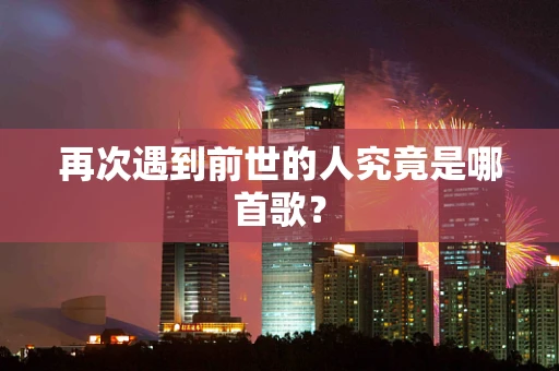 再次遇到前世的人究竟是哪首歌？