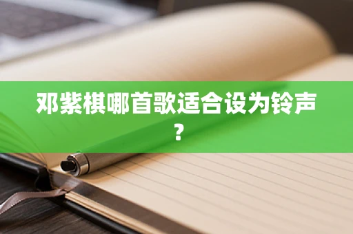 邓紫棋哪首歌适合设为铃声？