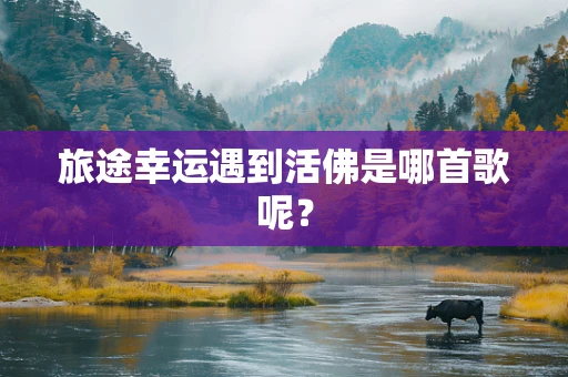 旅途幸运遇到活佛是哪首歌呢？