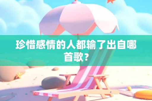 珍惜感情的人都输了出自哪首歌？