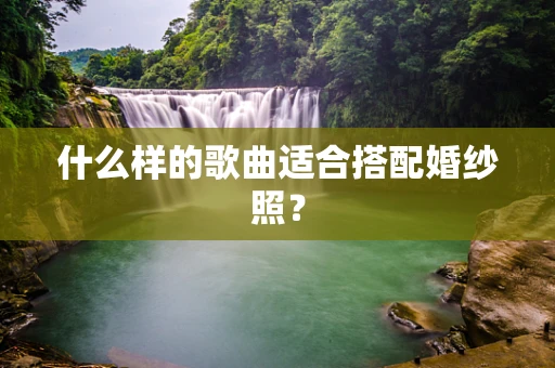什么样的歌曲适合搭配婚纱照？