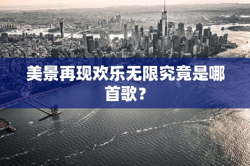美景再现欢乐无限究竟是哪首歌？