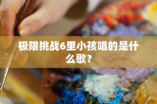极限挑战6里小孩唱的是什么歌？