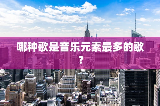 哪种歌是音乐元素最多的歌？