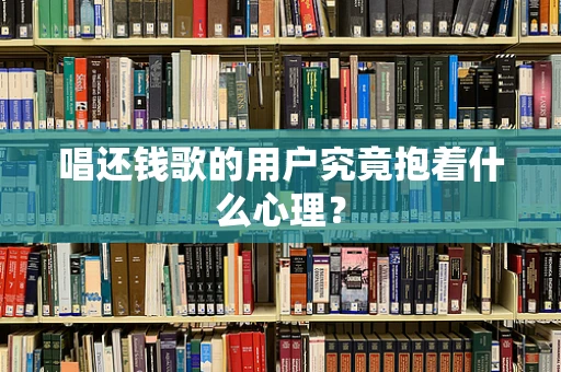 唱还钱歌的用户究竟抱着什么心理？