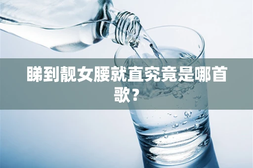 睇到靓女腰就直究竟是哪首歌？