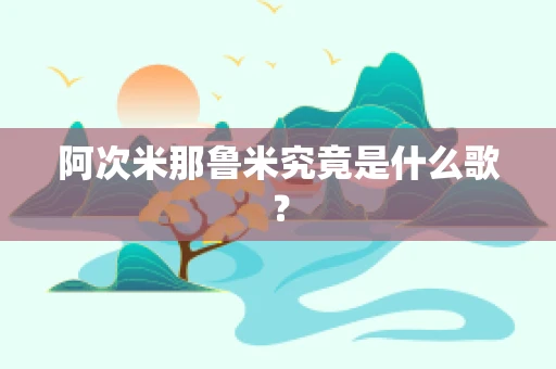 阿次米那鲁米究竟是什么歌？