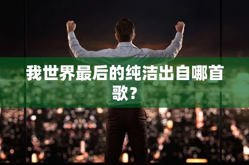 我世界最后的纯洁出自哪首歌？