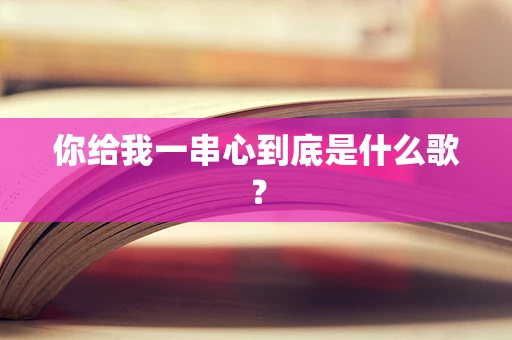 你给我一串心到底是什么歌？