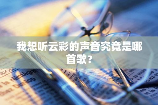 我想听云彩的声音究竟是哪首歌？