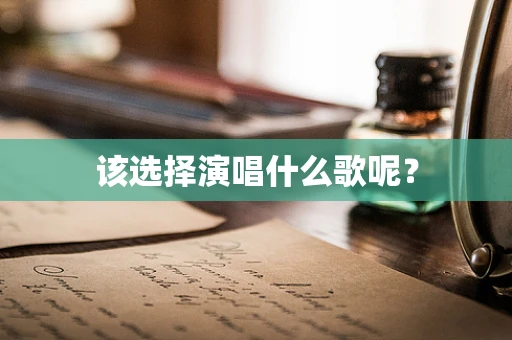 该选择演唱什么歌呢？