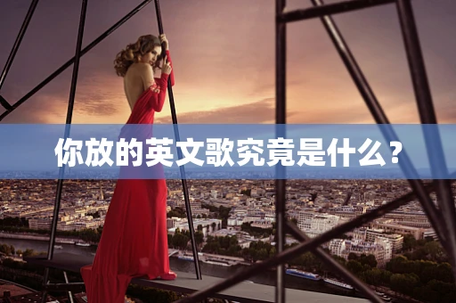 你放的英文歌究竟是什么？
