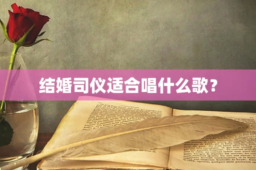 结婚司仪适合唱什么歌？
