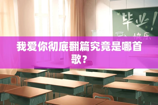 我爱你彻底翻篇究竟是哪首歌？