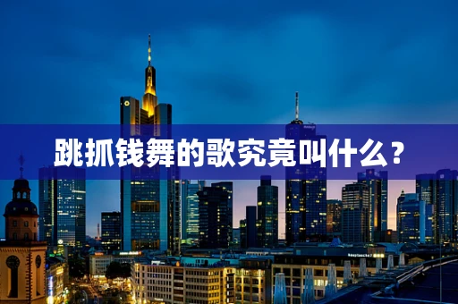 跳抓钱舞的歌究竟叫什么？