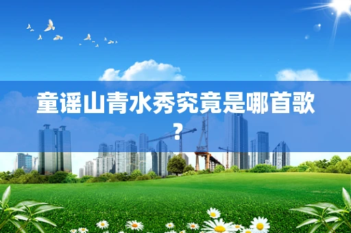 童谣山青水秀究竟是哪首歌？