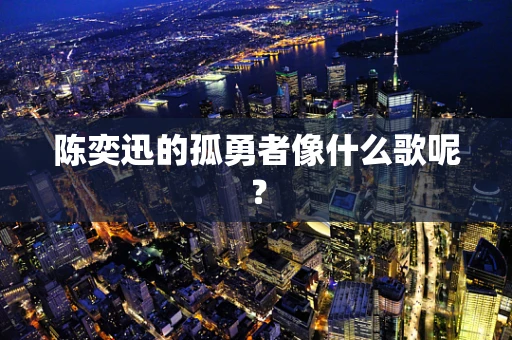 陈奕迅的孤勇者像什么歌呢？