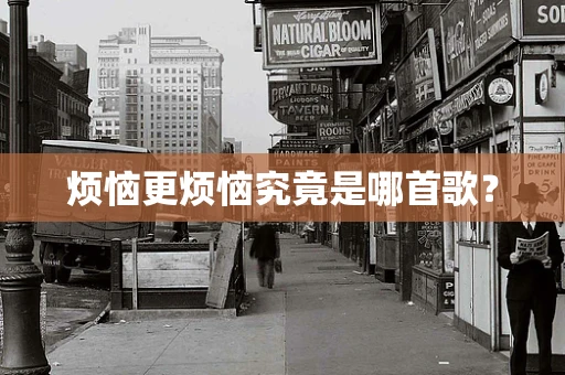 烦恼更烦恼究竟是哪首歌？