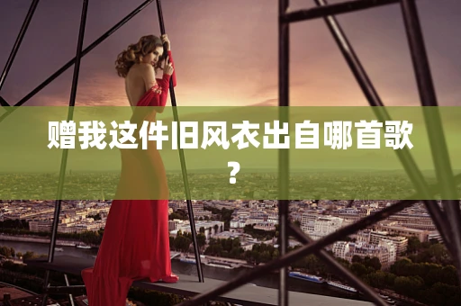 赠我这件旧风衣出自哪首歌？