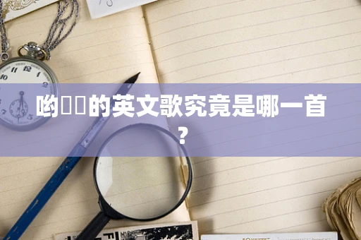 哟啰啰的英文歌究竟是哪一首？