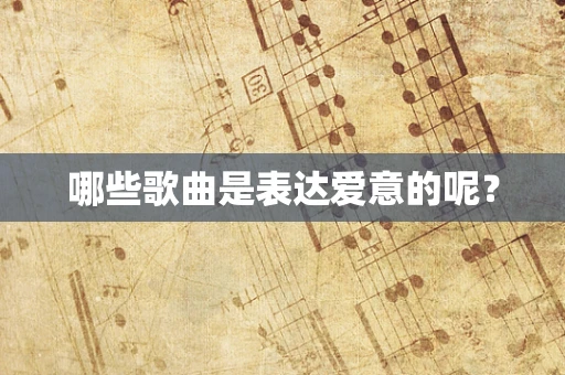 哪些歌曲是表达爱意的呢？