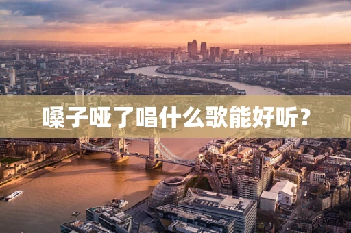 嗓子哑了唱什么歌能好听？