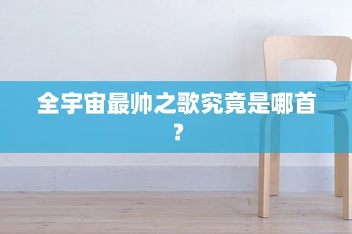 全宇宙最帅之歌究竟是哪首？