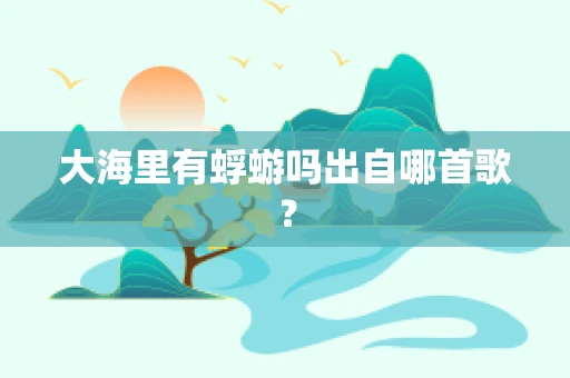 大海里有蜉蝣吗出自哪首歌？