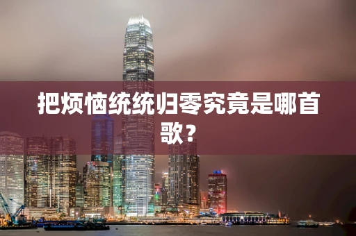 把烦恼统统归零究竟是哪首歌？