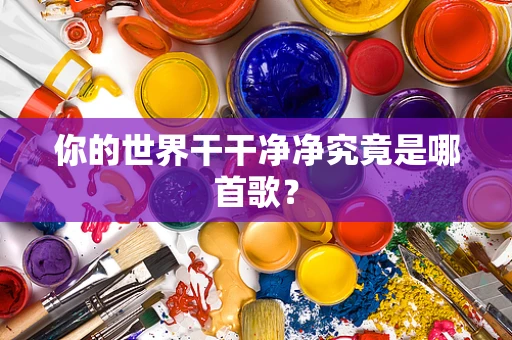 你的世界干干净净究竟是哪首歌？