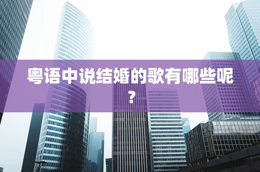 粤语中说结婚的歌有哪些呢？