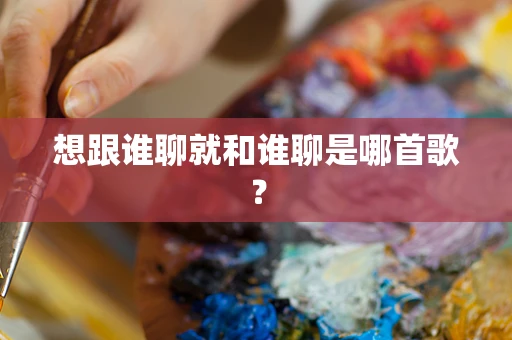 想跟谁聊就和谁聊是哪首歌？