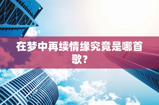 在梦中再续情缘究竟是哪首歌？