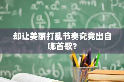却让美丽打乱节奏究竟出自哪首歌？