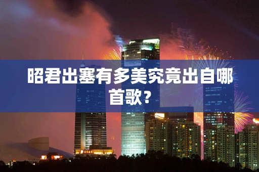 昭君出塞有多美究竟出自哪首歌？