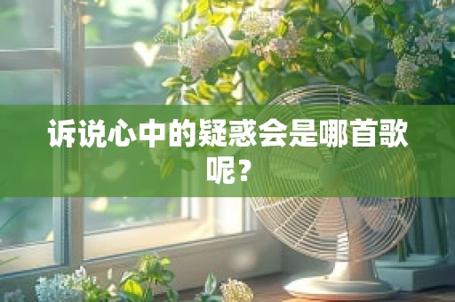 诉说心中的疑惑会是哪首歌呢？